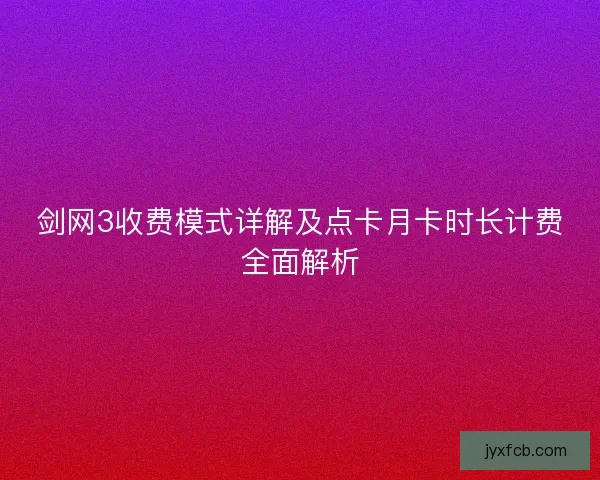 剑网3收费模式详解及点卡月卡时长计费全面解析