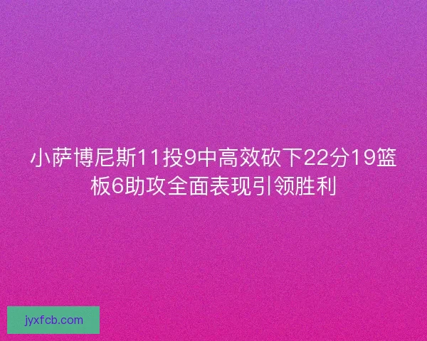 小萨博尼斯11投9中高效砍下22分19篮板6助攻全面表现引领胜利